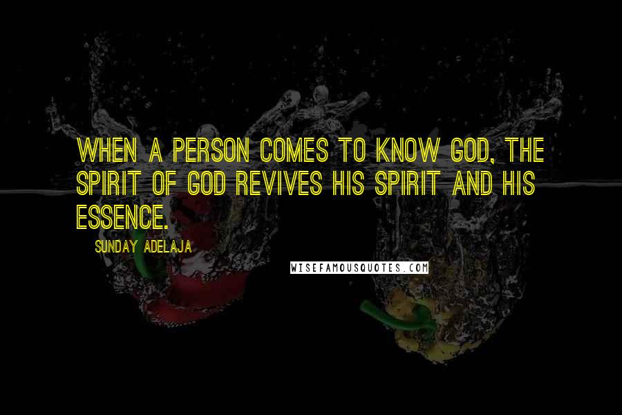 Sunday Adelaja Quotes: When a person comes to know God, the Spirit of God revives his spirit and his essence.