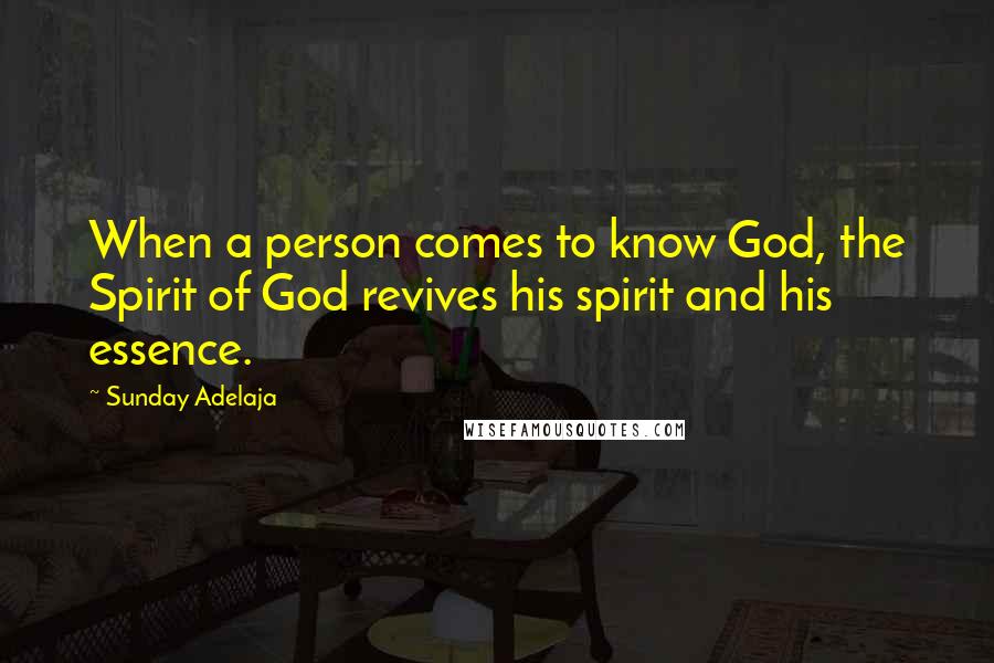 Sunday Adelaja Quotes: When a person comes to know God, the Spirit of God revives his spirit and his essence.