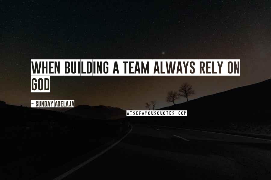 Sunday Adelaja Quotes: When building a team always rely on God