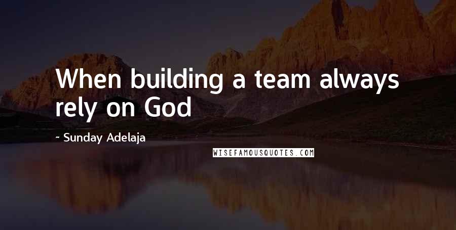 Sunday Adelaja Quotes: When building a team always rely on God