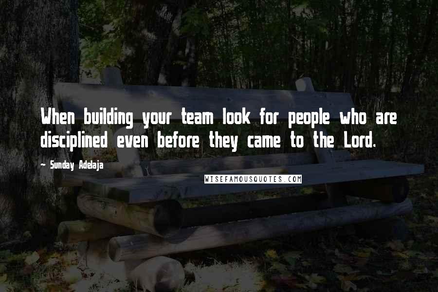 Sunday Adelaja Quotes: When building your team look for people who are disciplined even before they came to the Lord.