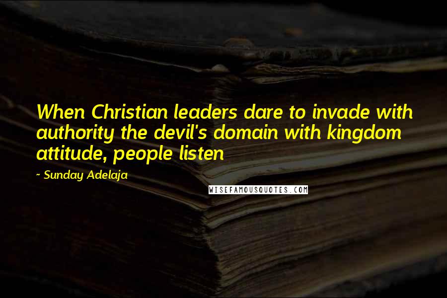Sunday Adelaja Quotes: When Christian leaders dare to invade with authority the devil's domain with kingdom attitude, people listen