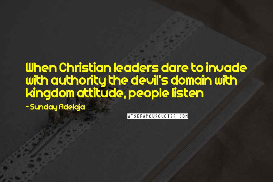 Sunday Adelaja Quotes: When Christian leaders dare to invade with authority the devil's domain with kingdom attitude, people listen