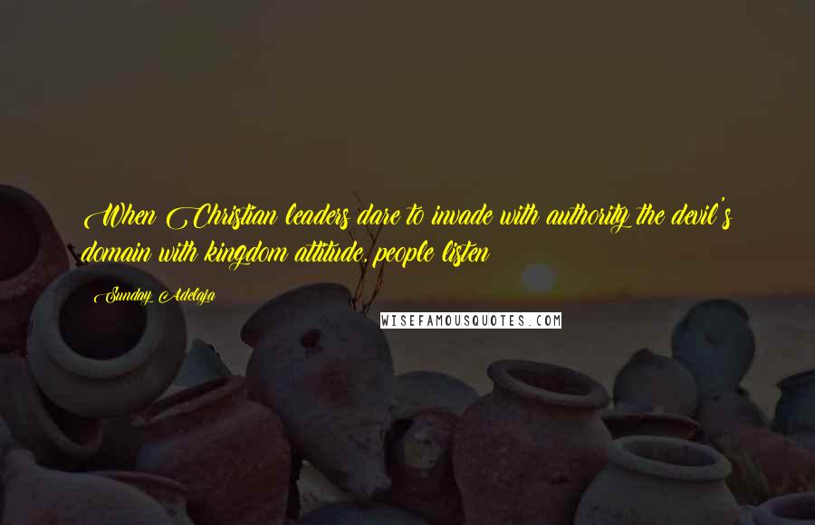 Sunday Adelaja Quotes: When Christian leaders dare to invade with authority the devil's domain with kingdom attitude, people listen