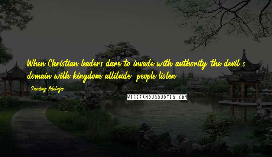 Sunday Adelaja Quotes: When Christian leaders dare to invade with authority the devil's domain with kingdom attitude, people listen