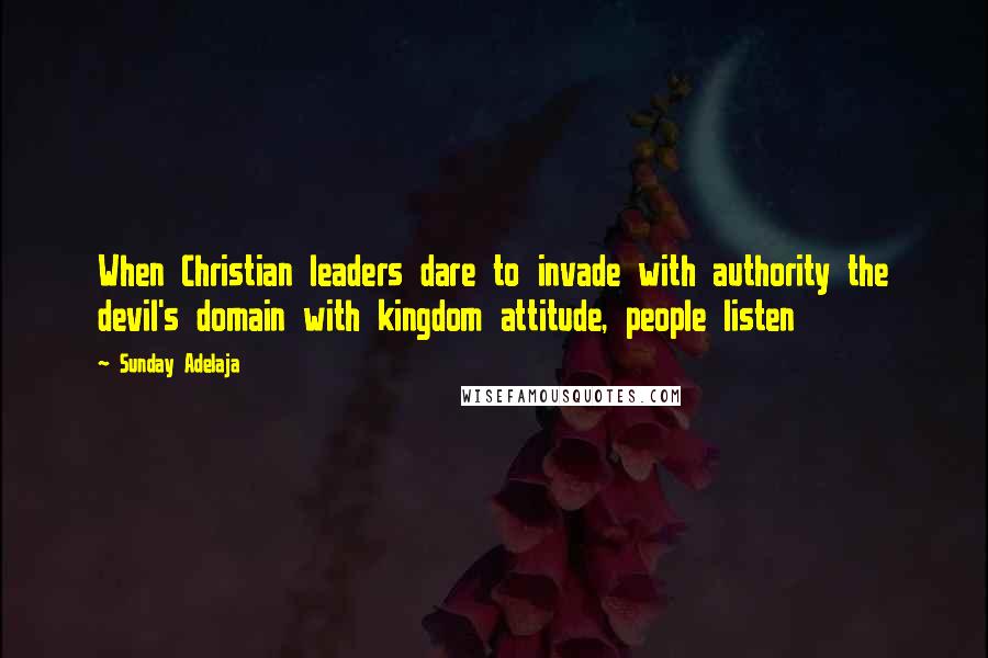 Sunday Adelaja Quotes: When Christian leaders dare to invade with authority the devil's domain with kingdom attitude, people listen