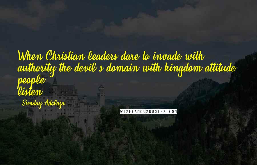 Sunday Adelaja Quotes: When Christian leaders dare to invade with authority the devil's domain with kingdom attitude, people listen