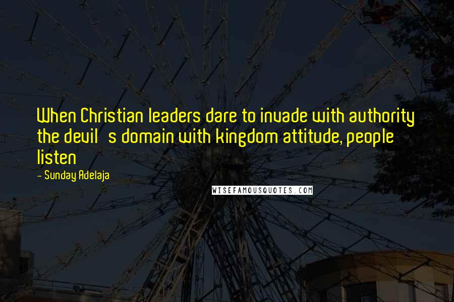 Sunday Adelaja Quotes: When Christian leaders dare to invade with authority the devil's domain with kingdom attitude, people listen