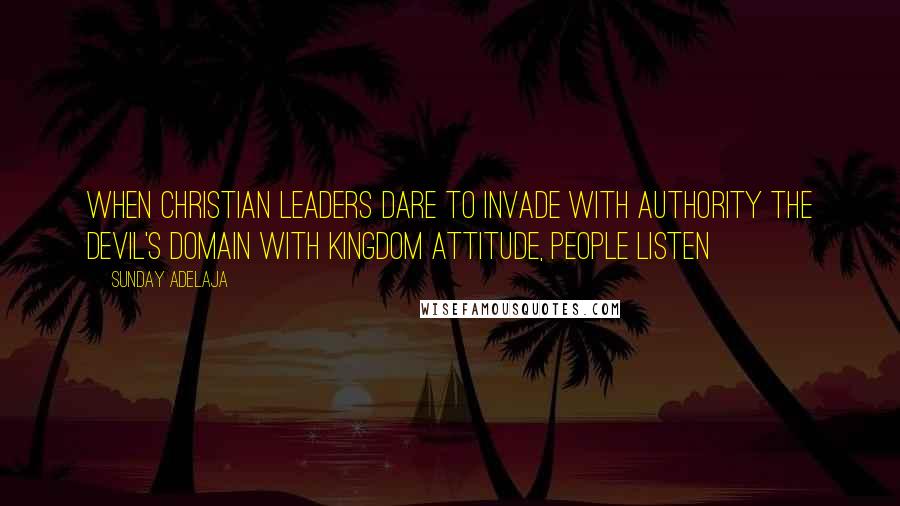 Sunday Adelaja Quotes: When Christian leaders dare to invade with authority the devil's domain with kingdom attitude, people listen