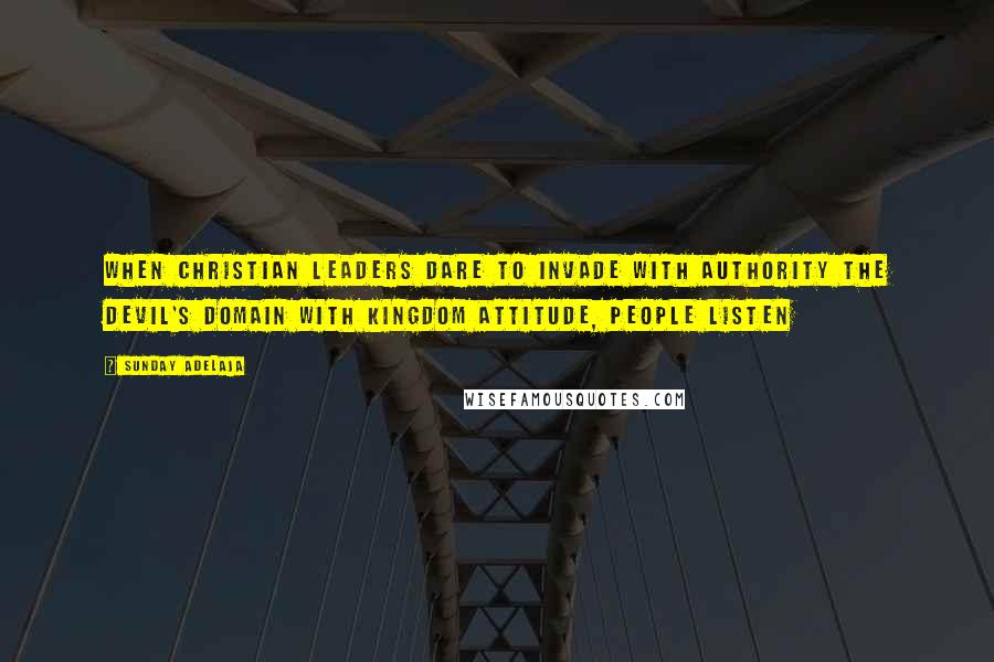 Sunday Adelaja Quotes: When Christian leaders dare to invade with authority the devil's domain with kingdom attitude, people listen