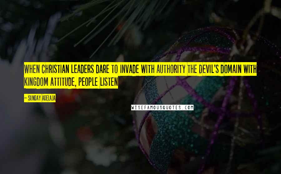 Sunday Adelaja Quotes: When Christian leaders dare to invade with authority the devil's domain with kingdom attitude, people listen