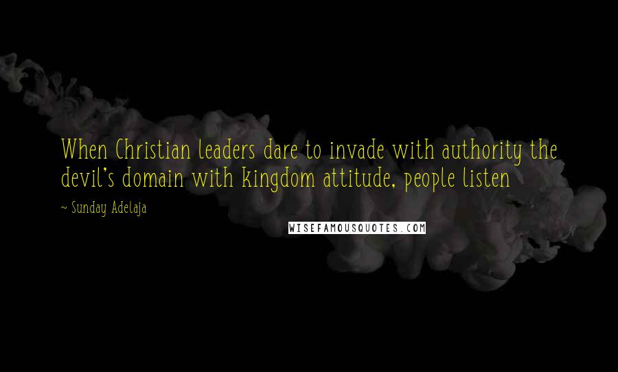 Sunday Adelaja Quotes: When Christian leaders dare to invade with authority the devil's domain with kingdom attitude, people listen
