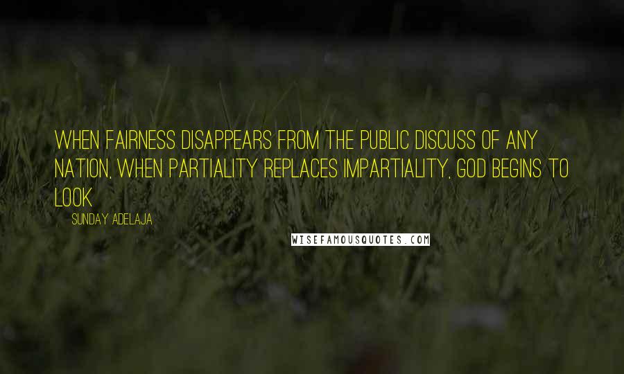 Sunday Adelaja Quotes: When fairness disappears from the public discuss of any nation, when partiality replaces impartiality, God begins to look