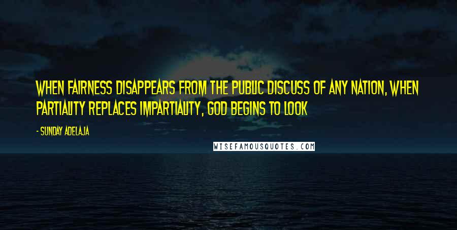 Sunday Adelaja Quotes: When fairness disappears from the public discuss of any nation, when partiality replaces impartiality, God begins to look