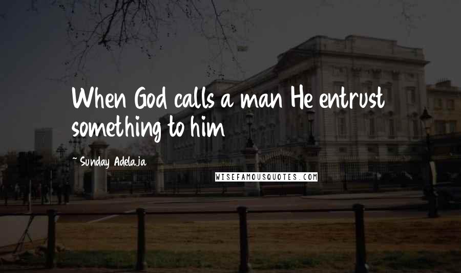 Sunday Adelaja Quotes: When God calls a man He entrust something to him