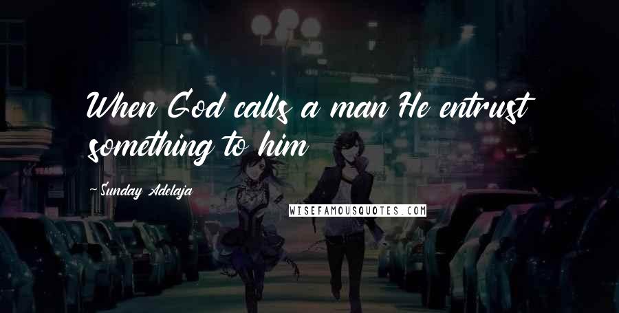 Sunday Adelaja Quotes: When God calls a man He entrust something to him