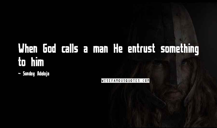 Sunday Adelaja Quotes: When God calls a man He entrust something to him