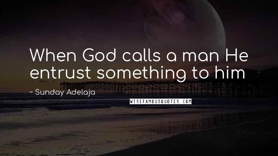Sunday Adelaja Quotes: When God calls a man He entrust something to him