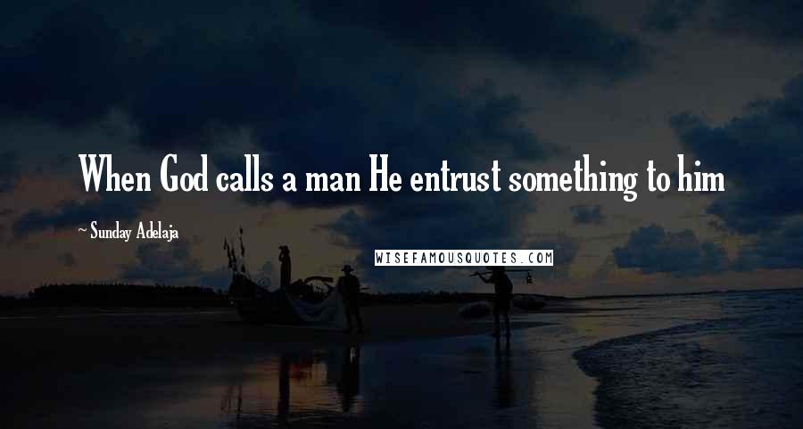 Sunday Adelaja Quotes: When God calls a man He entrust something to him