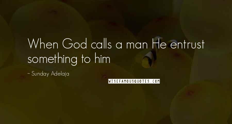 Sunday Adelaja Quotes: When God calls a man He entrust something to him