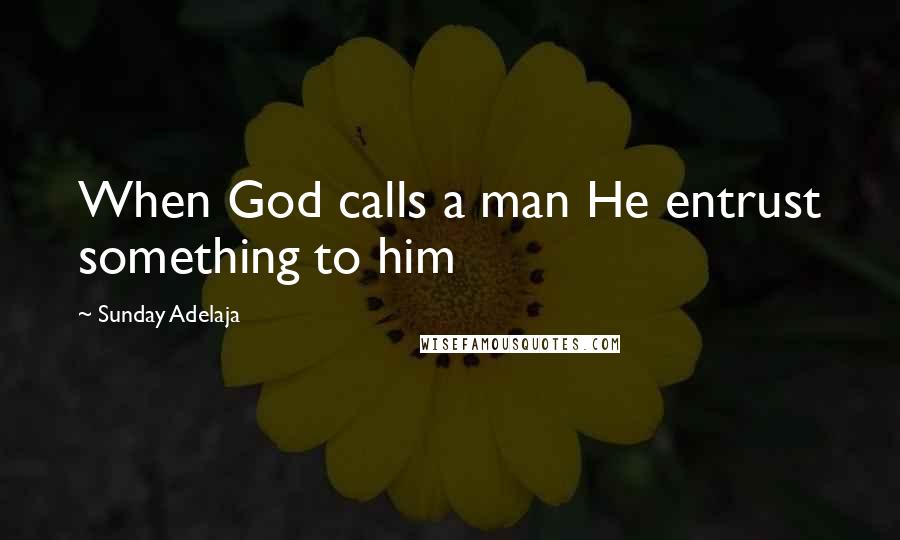 Sunday Adelaja Quotes: When God calls a man He entrust something to him