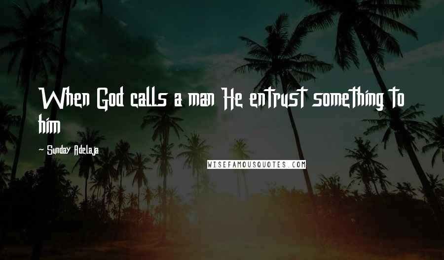 Sunday Adelaja Quotes: When God calls a man He entrust something to him