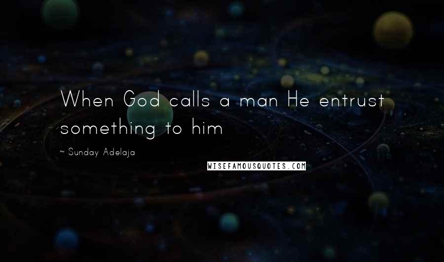 Sunday Adelaja Quotes: When God calls a man He entrust something to him