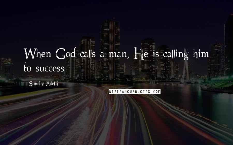 Sunday Adelaja Quotes: When God calls a man, He is calling him to success