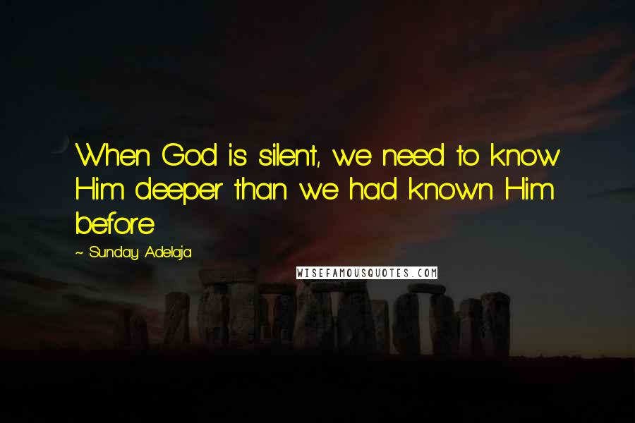 Sunday Adelaja Quotes: When God is silent, we need to know Him deeper than we had known Him before