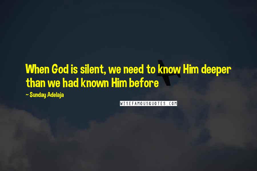 Sunday Adelaja Quotes: When God is silent, we need to know Him deeper than we had known Him before