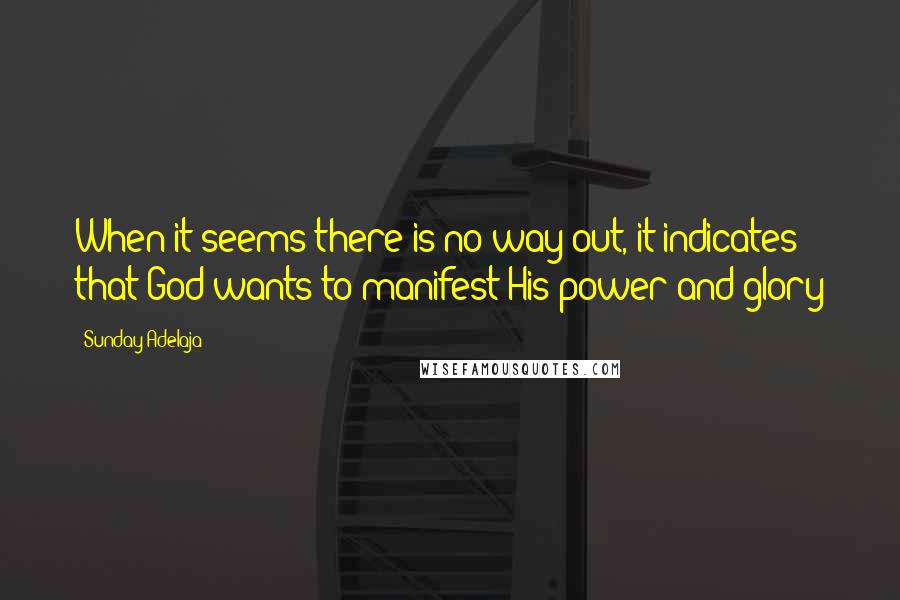 Sunday Adelaja Quotes: When it seems there is no way out, it indicates that God wants to manifest His power and glory