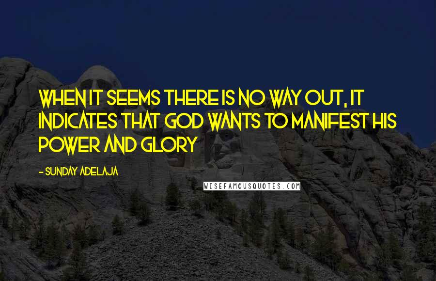 Sunday Adelaja Quotes: When it seems there is no way out, it indicates that God wants to manifest His power and glory