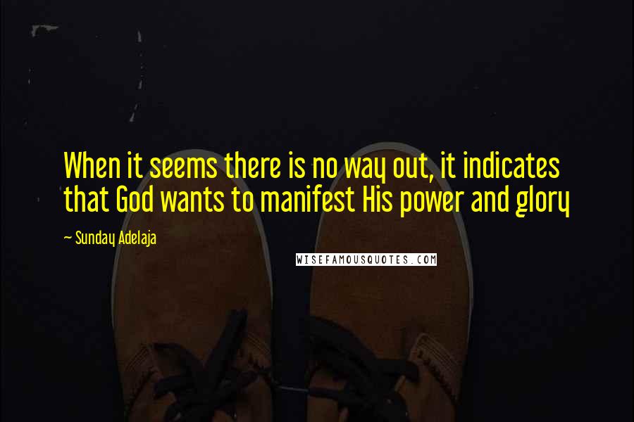 Sunday Adelaja Quotes: When it seems there is no way out, it indicates that God wants to manifest His power and glory