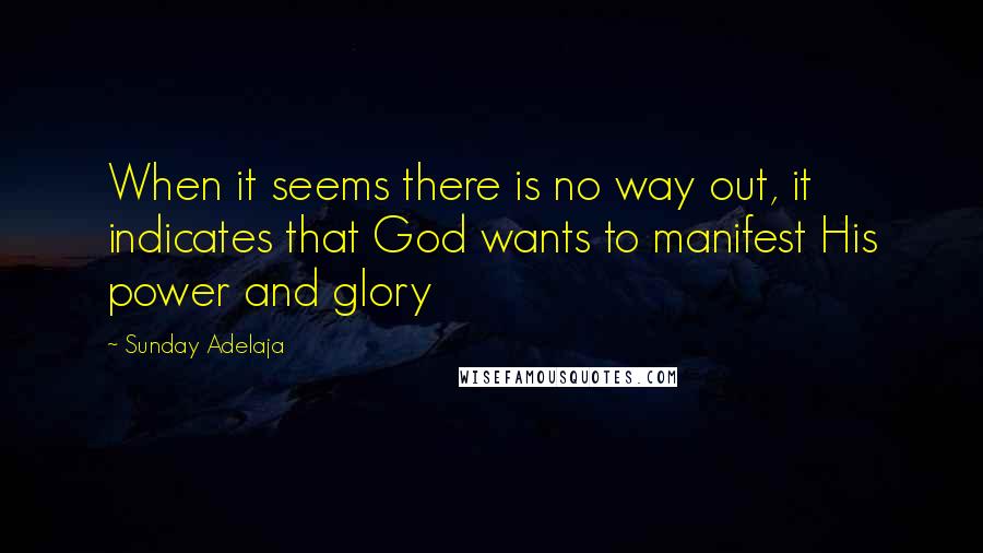 Sunday Adelaja Quotes: When it seems there is no way out, it indicates that God wants to manifest His power and glory