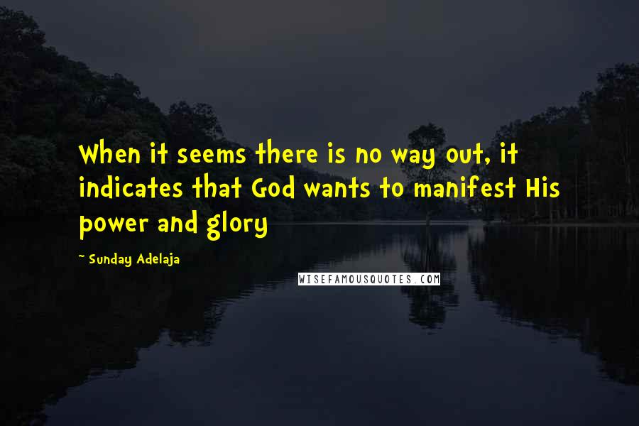 Sunday Adelaja Quotes: When it seems there is no way out, it indicates that God wants to manifest His power and glory