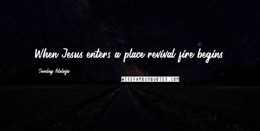 Sunday Adelaja Quotes: When Jesus enters a place revival fire begins.