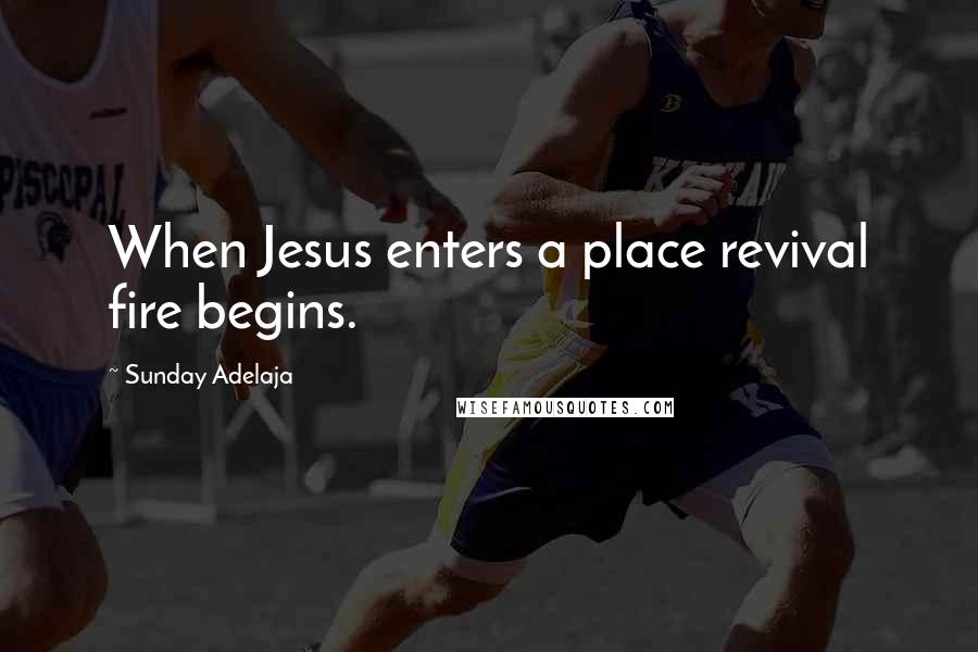 Sunday Adelaja Quotes: When Jesus enters a place revival fire begins.