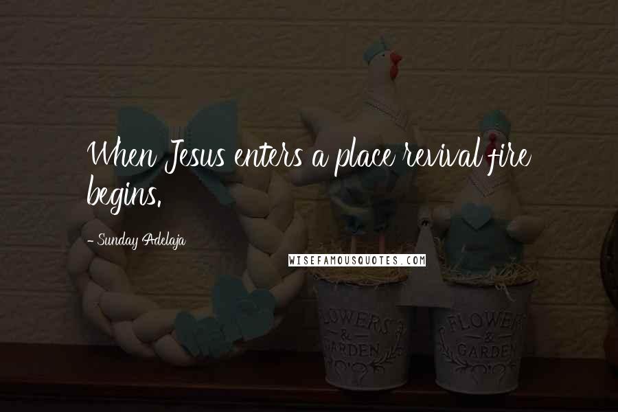 Sunday Adelaja Quotes: When Jesus enters a place revival fire begins.