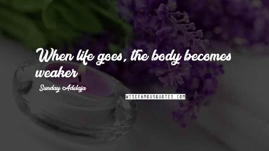 Sunday Adelaja Quotes: When life goes, the body becomes weaker