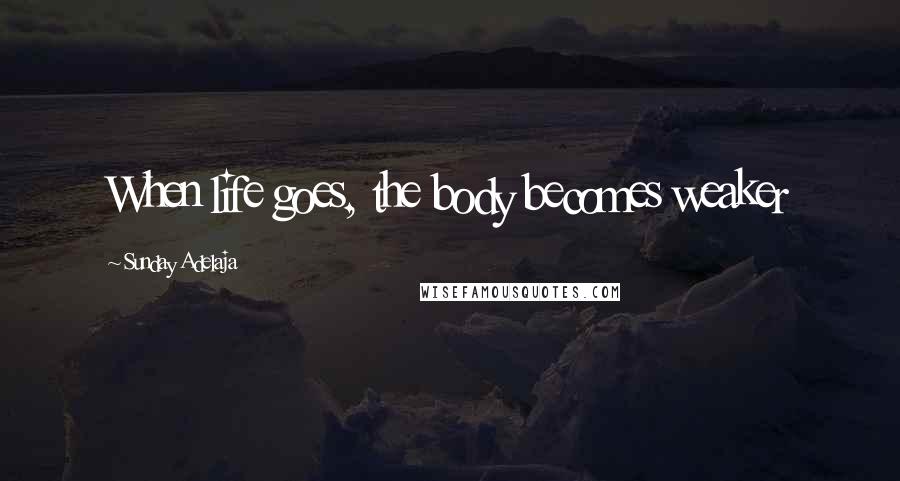 Sunday Adelaja Quotes: When life goes, the body becomes weaker