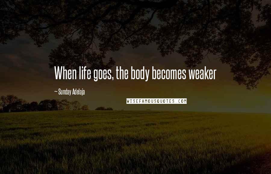 Sunday Adelaja Quotes: When life goes, the body becomes weaker