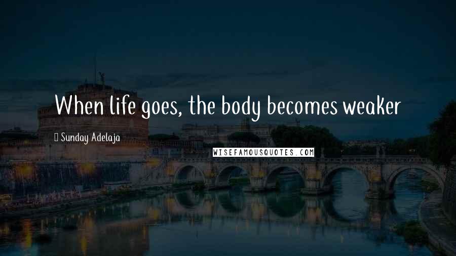 Sunday Adelaja Quotes: When life goes, the body becomes weaker