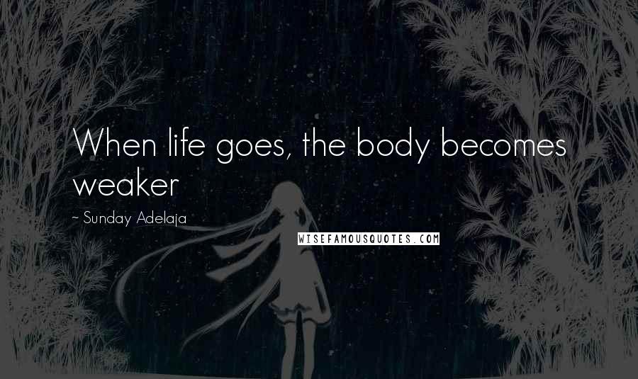 Sunday Adelaja Quotes: When life goes, the body becomes weaker