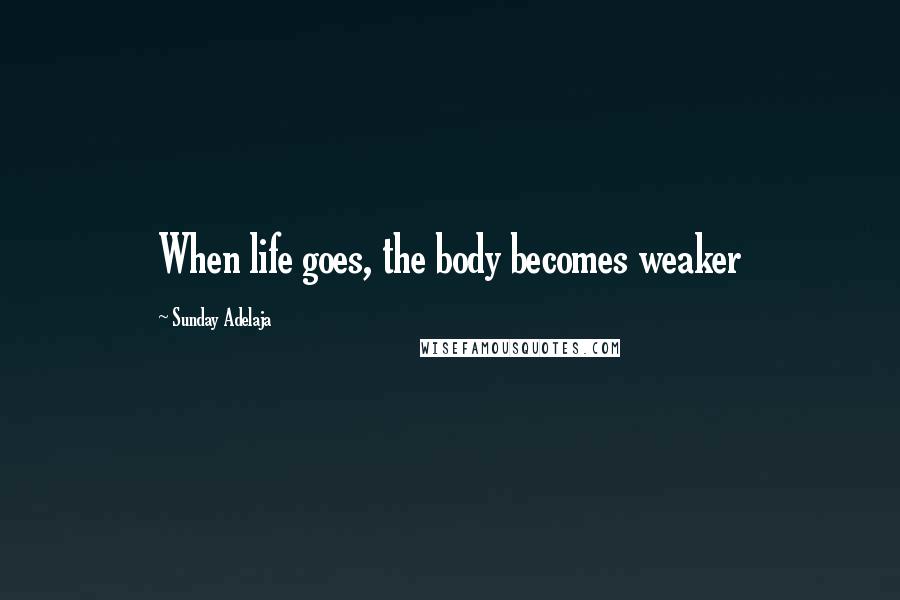 Sunday Adelaja Quotes: When life goes, the body becomes weaker