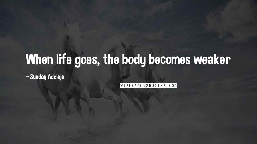 Sunday Adelaja Quotes: When life goes, the body becomes weaker