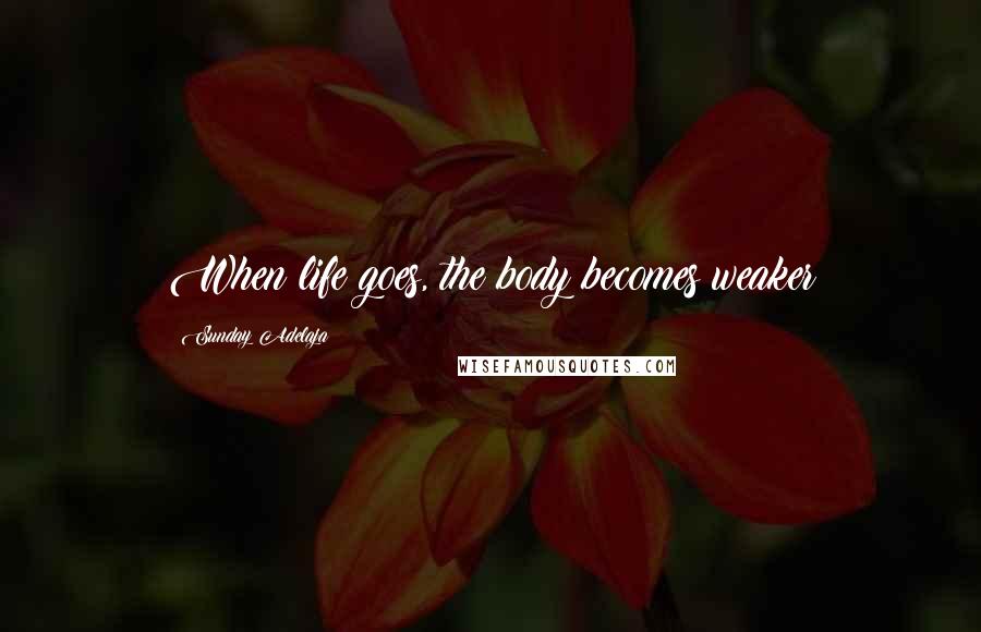 Sunday Adelaja Quotes: When life goes, the body becomes weaker