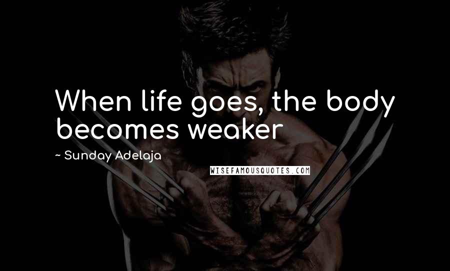 Sunday Adelaja Quotes: When life goes, the body becomes weaker