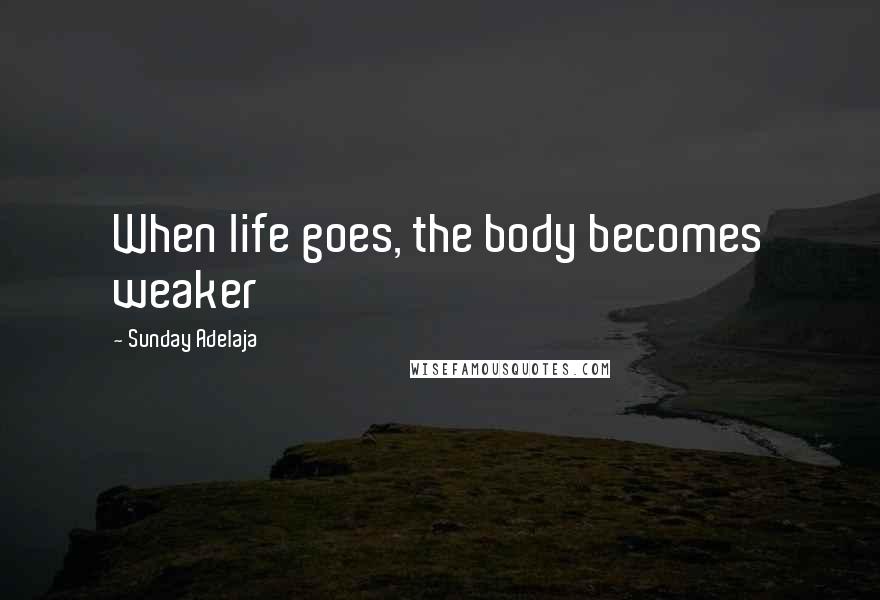 Sunday Adelaja Quotes: When life goes, the body becomes weaker