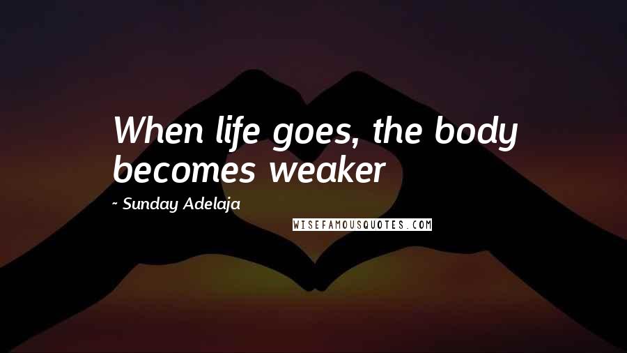 Sunday Adelaja Quotes: When life goes, the body becomes weaker