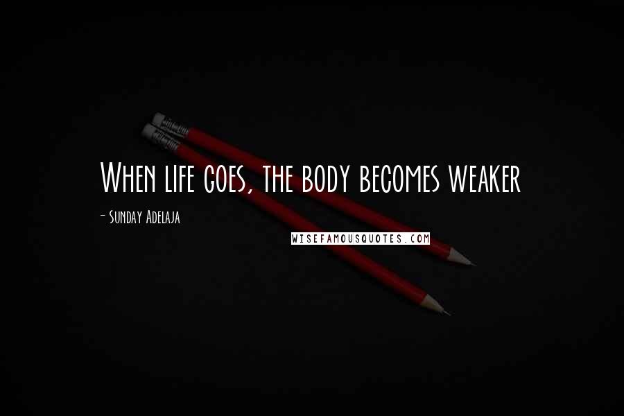 Sunday Adelaja Quotes: When life goes, the body becomes weaker